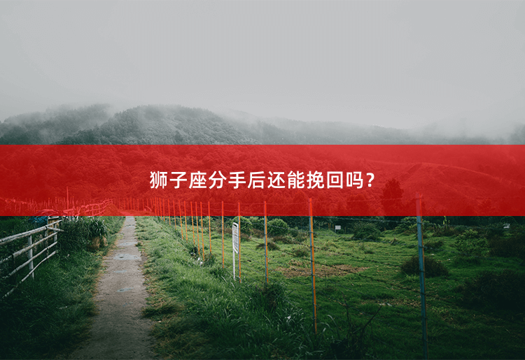 狮子座分手后还能挽回吗？狮子座分手后还能挽回吗？-掌中文学