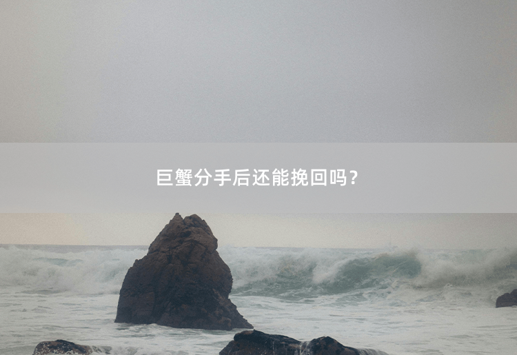 巨蟹分手后还能挽回吗？巨蟹分手后还能挽回吗？-掌中文学