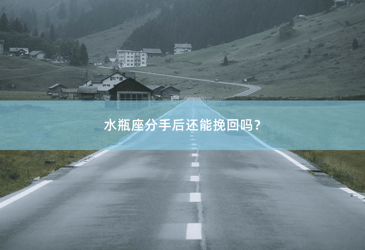 水瓶座分手后还能挽回吗？水瓶座分手：是否有机会重修旧好？-掌中文学