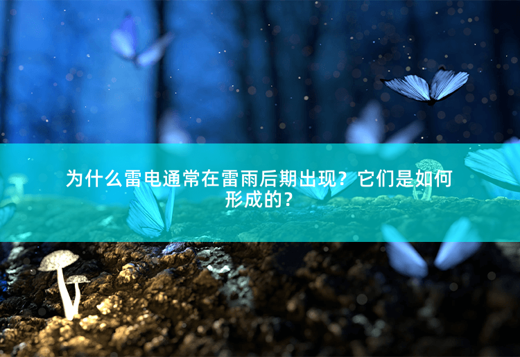 为什么雷电通常在雷雨后期出现？它们是如何形成的？为什么雷电通常在雷雨后期出现？-掌中文学