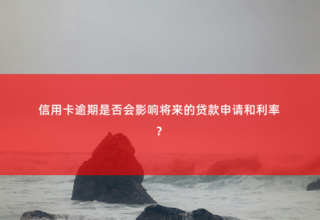 信用卡逾期是否会影响将来的贷款申请和利率？信用卡逾期会影响将来贷款申请和利率吗？-掌中文学