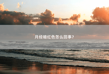 月经暗红色怎么回事？月经暗红色怎么回事？-掌中文学