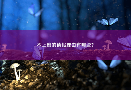 不上班的请假理由有哪些？不上班的请假理由有哪些？-掌中文学