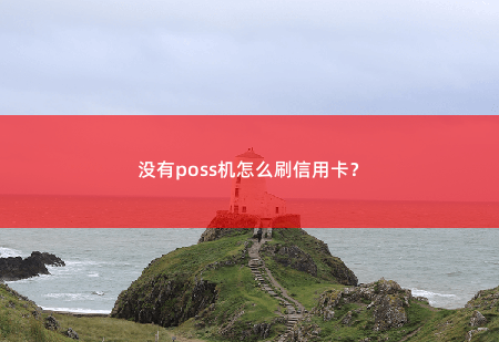 没有poss机怎么刷信用卡？没有poss机怎么刷信用卡？-掌中文学