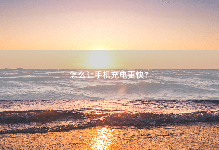 怎么让手机充电更快？怎么让手机充电更快？-掌中文学