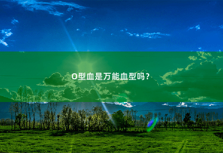 O型血是万能血型吗？O型血是万能血型吗？-掌中文学