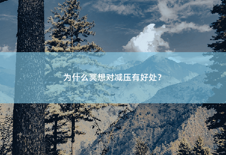 为什么冥想对减压有好处？为什么冥想对减压有好处？-掌中文学