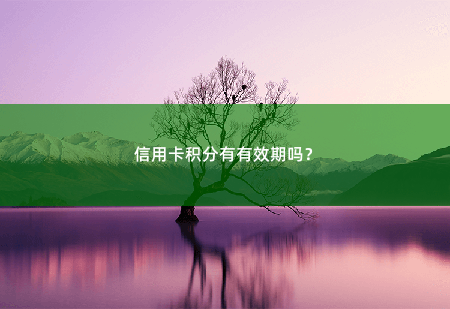 信用卡积分有有效期吗？信用卡积分有有效期吗？-掌中文学