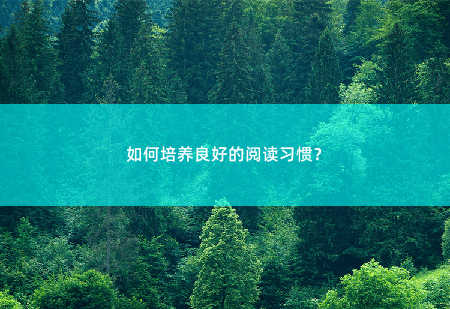 如何培养良好的阅读习惯？如何培养良好的阅读习惯？-掌中文学