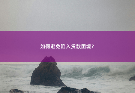 如何避免陷入贷款困境？如何避免陷入贷款困境？-掌中文学