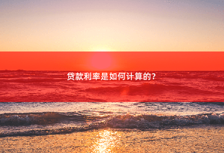 贷款利率是如何计算的？贷款利率是如何计算的？-掌中文学