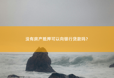 没有房产抵押可以向银行贷款吗？尽管没有房产抵押，但是仍然有一些其他方式可以向银行贷款。-掌中文学