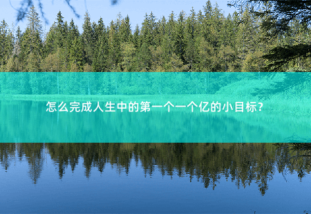 怎么完成人生中的第一个一个亿的小目标？实现人生第一个亿，从这里开始-掌中文学