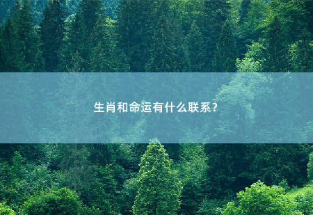 生肖和命运有什么联系？生肖与命运：缘杆相联-掌中文学