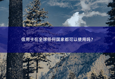 信用卡在全球任何国家都可以使用吗？有没有不能使用信用卡的国家？-掌中文学