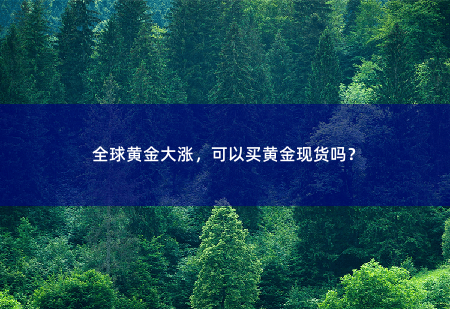 全球黄金大涨，可以买黄金现货吗？全球黄金价格飙升-掌中文学