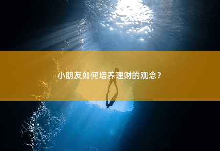 小朋友如何培养理财的观念？培养小朋友理财观念的重要性-掌中文学