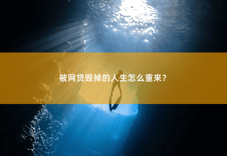 被网贷毁掉的人生怎么重来？被网贷毁掉的人生如何再次蜕变-掌中文学