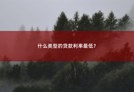 什么类型的贷款利率最低？哪一种贷款的利率最低呢？-掌中文学