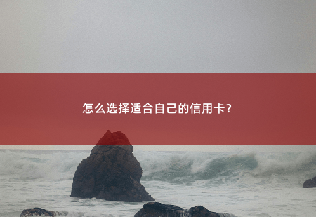 怎么选择适合自己的信用卡？最佳的选择应该是根据个人实际情况进行权衡和判断。-掌中文学