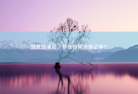 贷款结清后，多长时间消除记录？-掌中文学