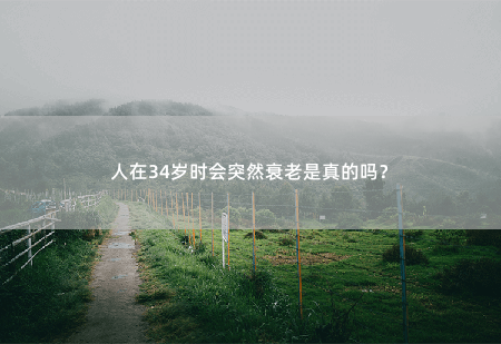 人在34岁时会突然衰老是真的吗？-掌中文学