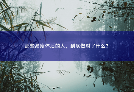 那些易瘦体质的人，到底做对了什么？-掌中文学