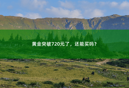 黄金突破720元了，还能买吗？-掌中文学