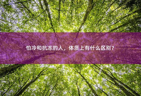 怕冷和抗冻的人，体质上有什么区别？-掌中文学