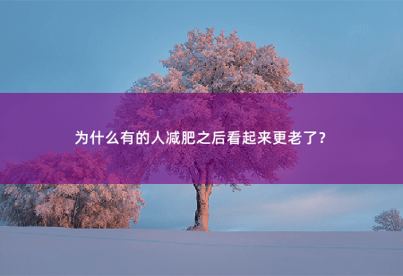 为什么有的人减肥之后看起来更老了？-掌中文学