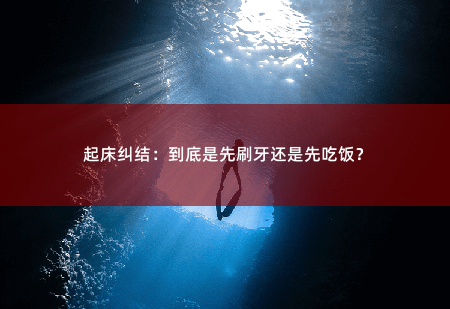 起床纠结：到底是先刷牙还是先吃饭？-掌中文学