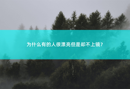 为什么有的人很漂亮但是却不上镜？-掌中文学