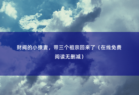 财阀的小撩妻，带三个祖宗回来了（在线免费阅读无删减） 谁知，顾宁愿扭头，就嫁给了京都第一财阀大佬！ -掌中文学