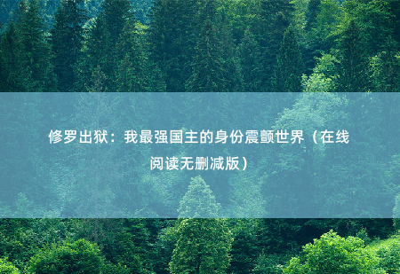 修罗出狱：我最强国主的身份震颤世界（在线阅读无删减版）修罗一怒，手下最强势力第五国度强势出世，让世界震颤……-掌中文学