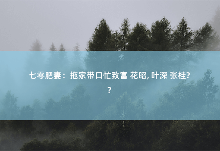 七零肥妻：拖家带口忙致富 花昭, 叶深 张桂兰第一能干人-掌中文学