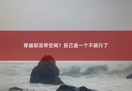 穿越却没带空间？自己造一个不就行了穿越后，她靠玄术震惊朝野-掌中文学